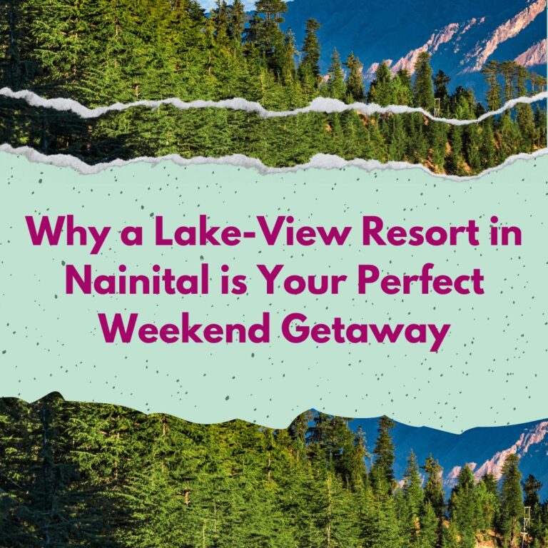 Why a Lake-View Resort in Nainital is Your Perfect Weekend Getaway