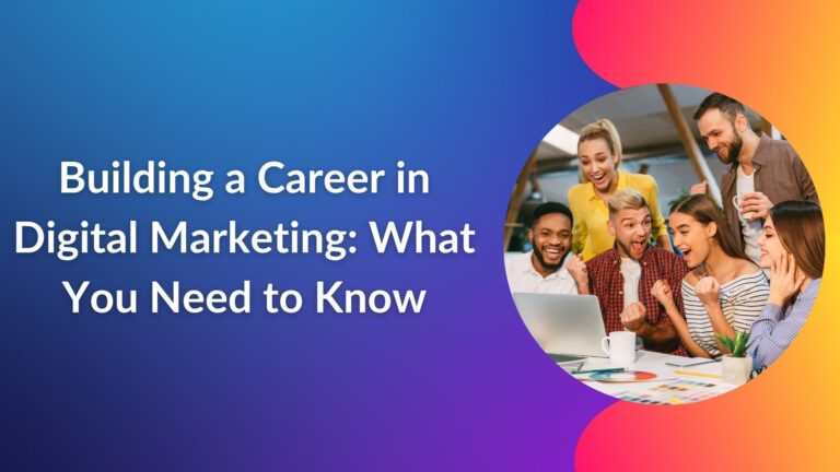 Building a Career in Digital Marketing: What You Need to Know