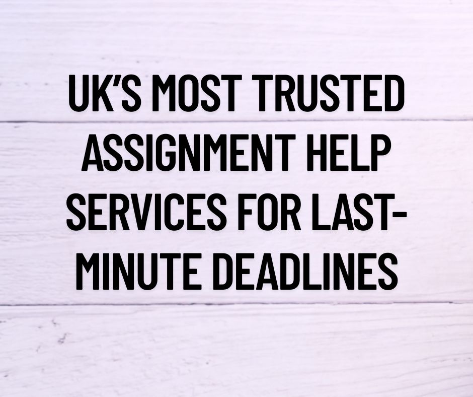 UK’s Most Trusted Assignment Help Services for Last-Minute Deadlines